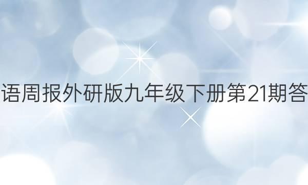 英语周报外研版九年级下册第21期答案。