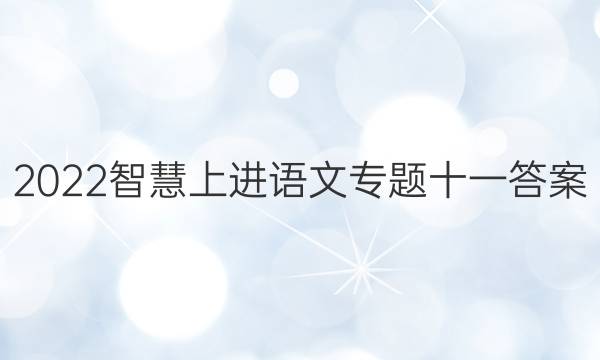 2022智慧上进语文专题十一答案