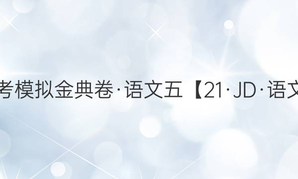 100所名校高考模擬金典卷·語文五【21·JD·語文-QG】答案