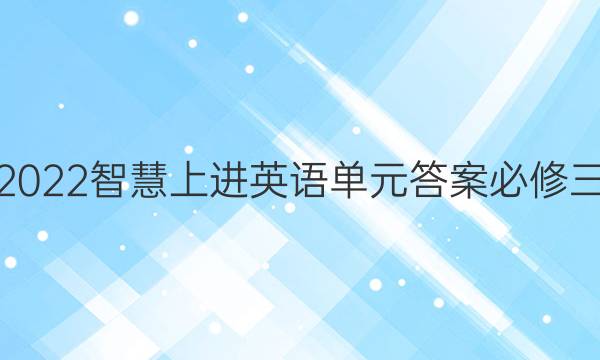 2022智慧上进英语单元答案必修三