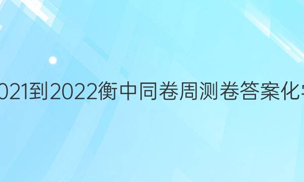 2021-2022衡中同卷周测卷答案化学