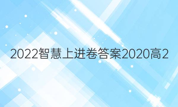 2022智慧上进卷答案2020高2