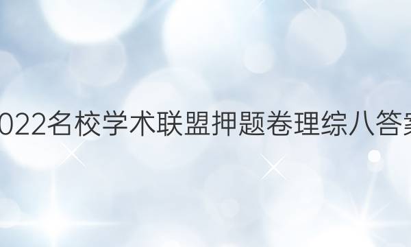 2022名校学术联盟押题卷理综八答案