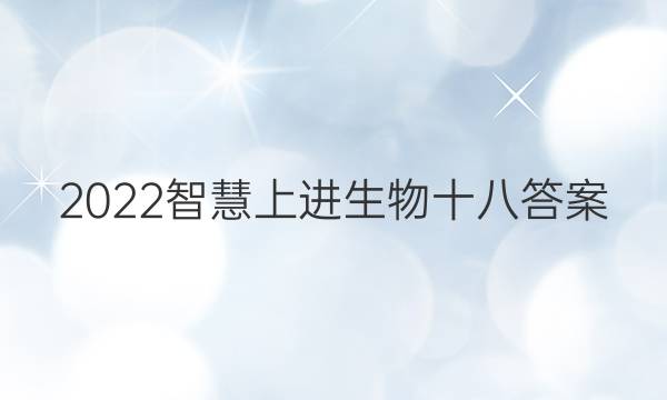 2022智慧上进生物十八答案