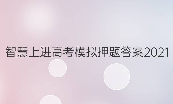 智慧上进高考模拟押题答案2021
