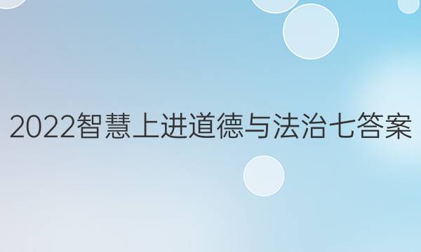 2022智慧上进道德与法治七答案