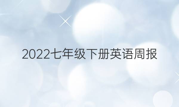 2022七年级下册英语周报。二零一九年答案