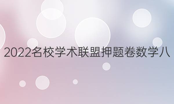 2022名校学术联盟押题卷数学八(文)答案