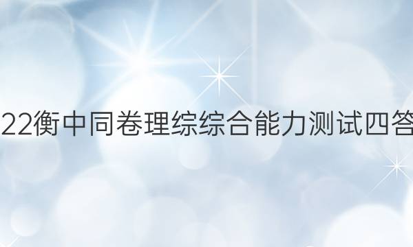 2022衡中同卷理综综合能力测试四答案