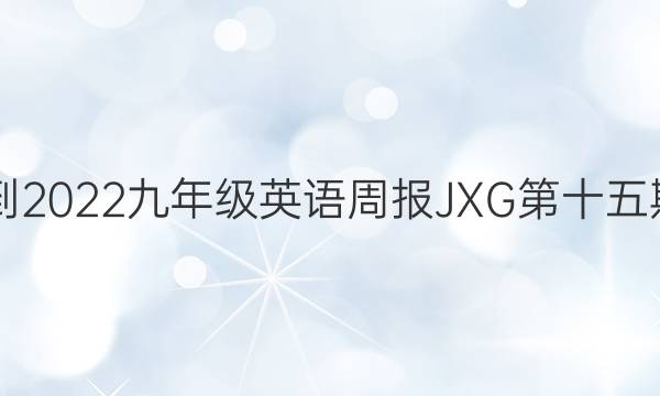 2021-2022九年级英语周报JXG第十五期答案