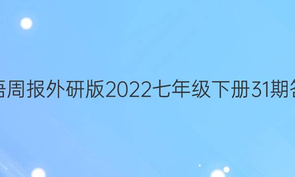 英语周报外研版2022七年级下册31期答案