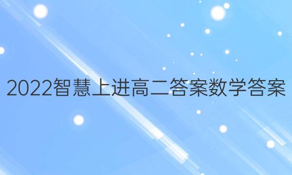 2022智慧上进高二答案数学答案