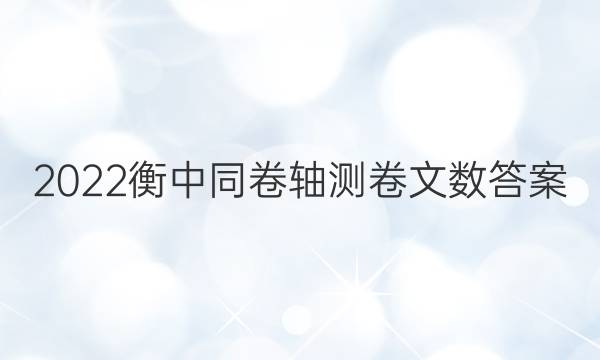 2022衡中同卷轴测卷文数答案