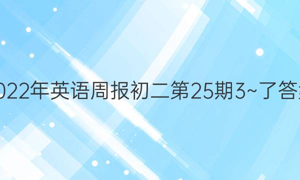 2022年英语周报初二第25期3~了答案