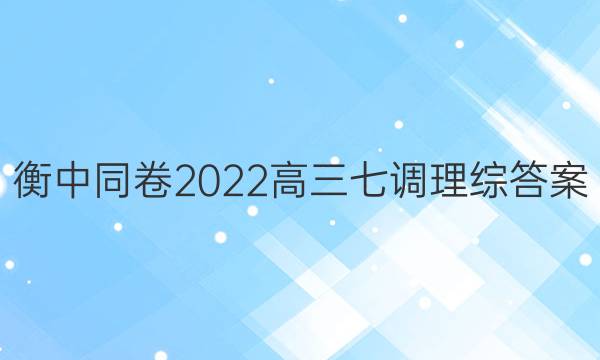 衡中同卷2022高三七调理综答案