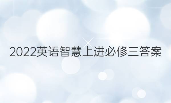2022英语智慧上进必修三答案
