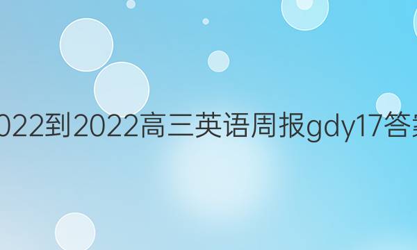 2022-2022高三英语周报gdy17答案