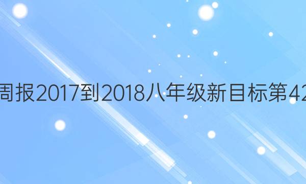 英语周报2017-2018八年级新目标第42答案