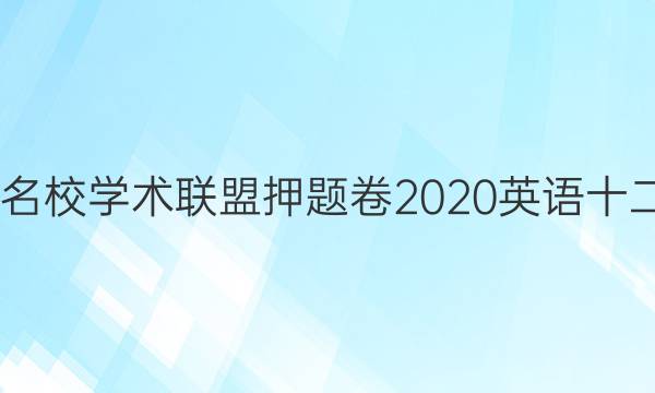 2022名校学术联盟押题卷2020英语十二答案