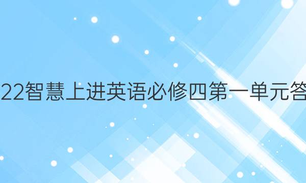 2022智慧上进英语必修四第一单元答案