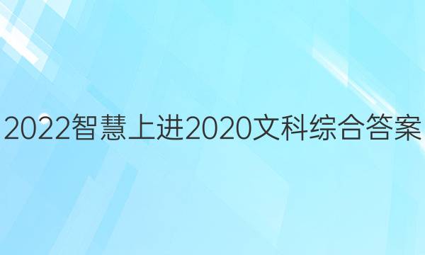 2022智慧上进2020文科综合答案