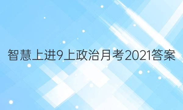 智慧上进9上政治月考2021答案