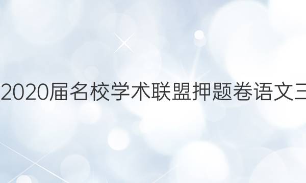 20222020届名校学术联盟押题卷语文三答案
