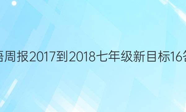 英语周报 2017-2018 七年级 新目标 16答案