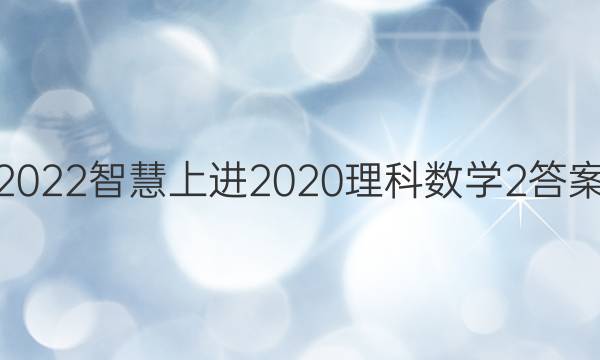 2022智慧上进2020理科数学2答案