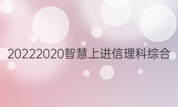 20222020智慧上进信理科综合(七)答案