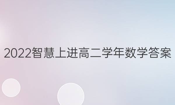 2022智慧上进高二学年数学答案