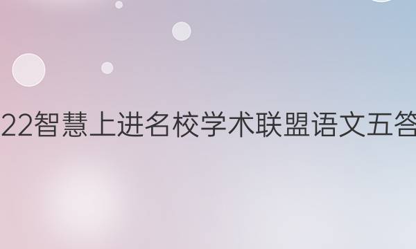 2022智慧上进名校学术联盟语文五答案