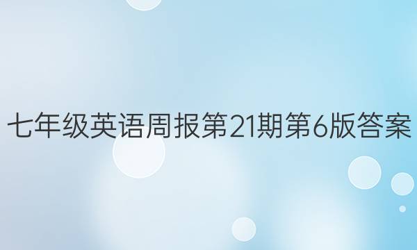 七年级英语周报第21期第6版答案