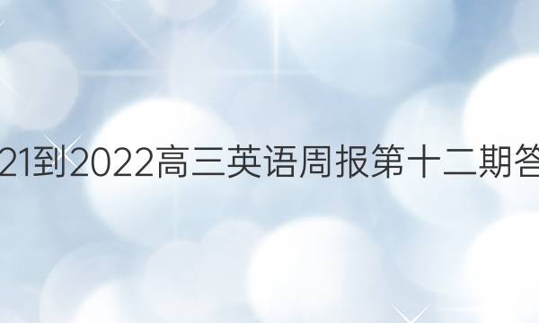 2021-2022高三英语周报第十二期答案