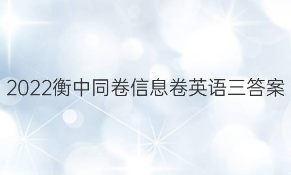 2022衡中同卷信息卷英语三答案