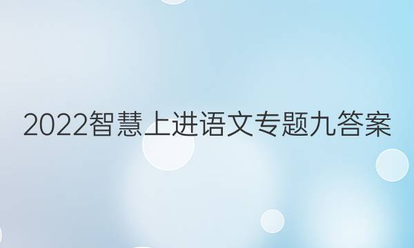 2022智慧上进语文专题九答案