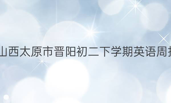 2022山西太原市晋阳初二下学期英语周报答案