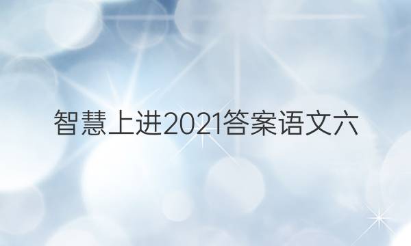 智慧上进2021答案语文六