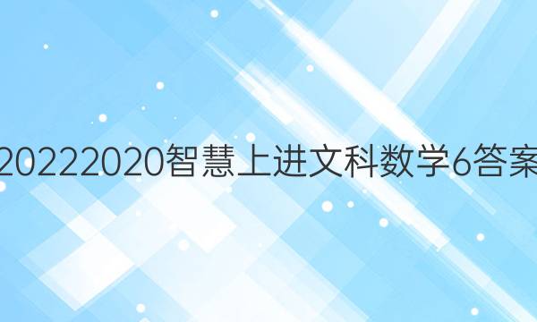 20222020智慧上进文科数学6答案