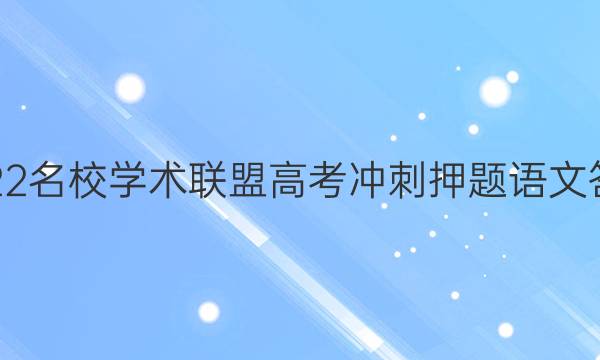 2022名校学术联盟高考冲刺押题语文答案