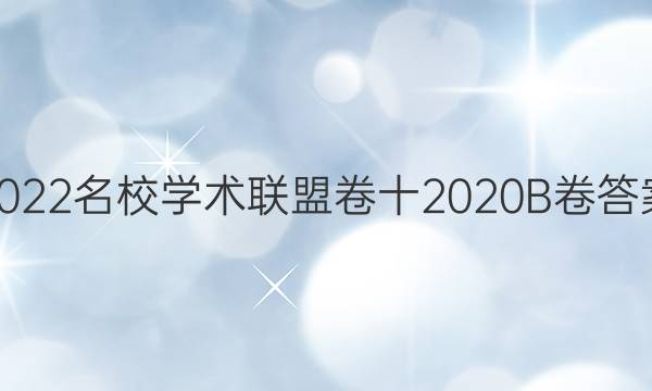 2022名校学术联盟卷十2020B卷答案