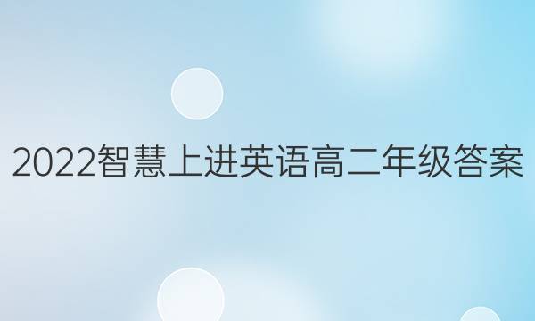 2022智慧上进英语高二年级答案
