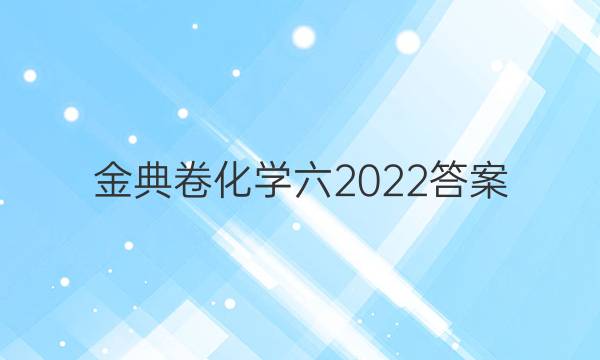 金典卷化學(xué)六2022答案