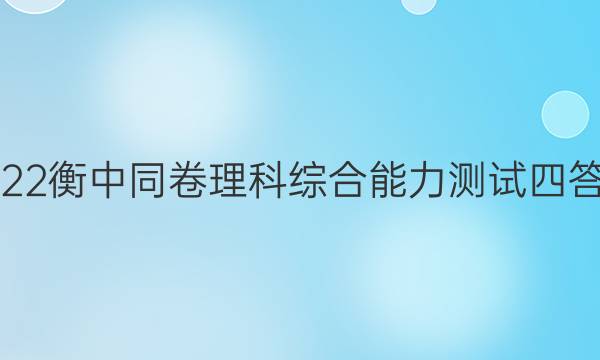 2022衡中同卷理科综合能力测试四答案