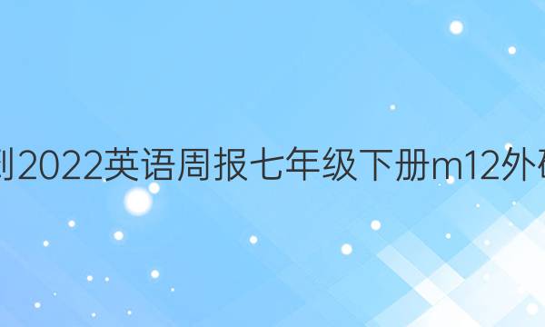 2021-2022英语周报七年级下册m12外研答案