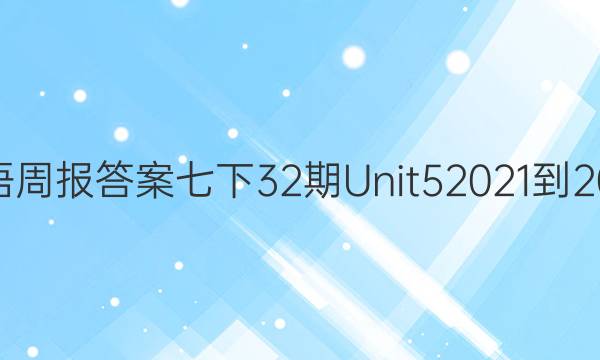 英语周报答案七下32期Unit52021-2022