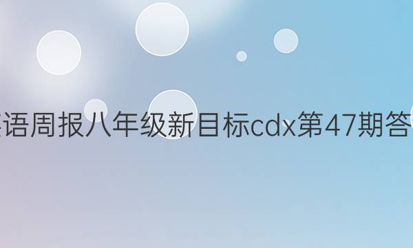 英语周报八年级新目标cdx第47期答案