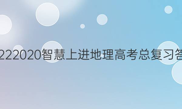 20222020智慧上进地理高考总复习答案
