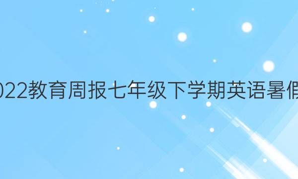 2022-2022教育周报七年级下学期英语暑假作业答案