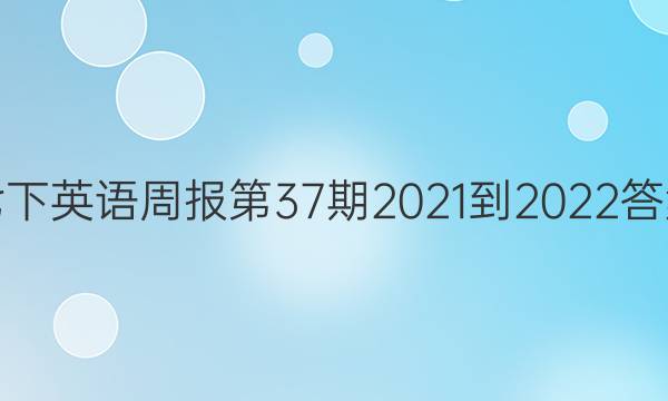 七下英语周报第37期2021-2022答案